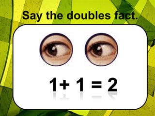 Say the doubles fact.1+ 1 = 2