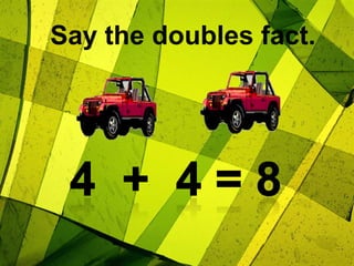 Say the doubles fact.4  +  4 = 8