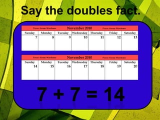 Say the doubles fact.7 + 7 = 14