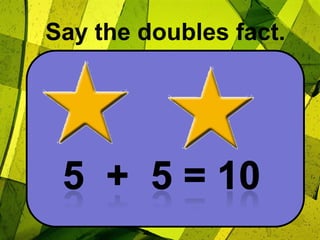 Say the doubles fact.5  +  5 = 10