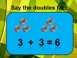 Say the doubles fact.3  +  3 = 6