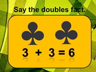 Say the doubles fact.3  +  3 = 6