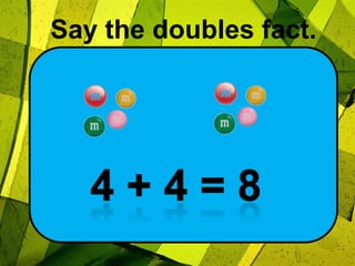 Say the doubles fact.4 + 4 = 8