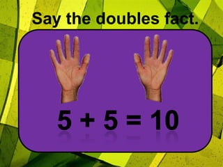 Say the doubles fact.5 + 5 = 10