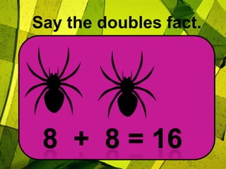 Say the doubles fact.8  +  8 = 16