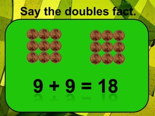 Say the doubles fact.9 + 9 = 18
