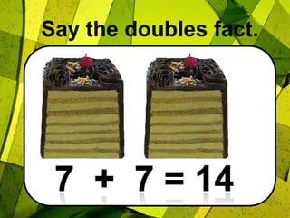 Say the doubles fact.7  +  7 = 14