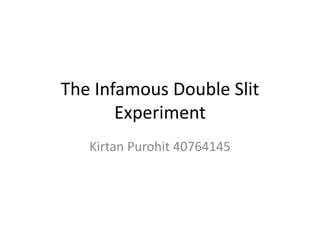 The Infamous Double Slit
Experiment
Kirtan Purohit 40764145
 
