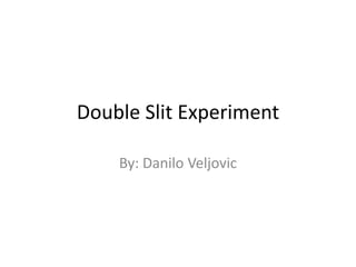 Double Slit Experiment
By: Danilo Veljovic
 