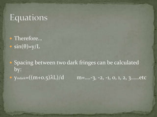  Therefore…
 sin(θ)=y/L
 Spacing between two dark fringes can be calculated
by:
 ymdark=((m+0.5)λL)/d m=….-3, -2, -1, ...