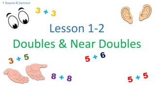 Lesson 1-2
Doubles & Near Doubles
T. Rayane Al Samrout
 