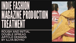 INDIEFASHION
MAGAZINEPRODUCTION
TREATMENT
ROUGH AND INITIAL
DOUBLE SPREAD
ARTCLE DESIGNS
BY ILLYA BOYKO
 
