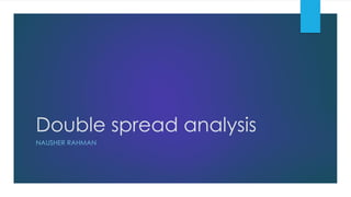 Double spread analysis
NAUSHER RAHMAN
 