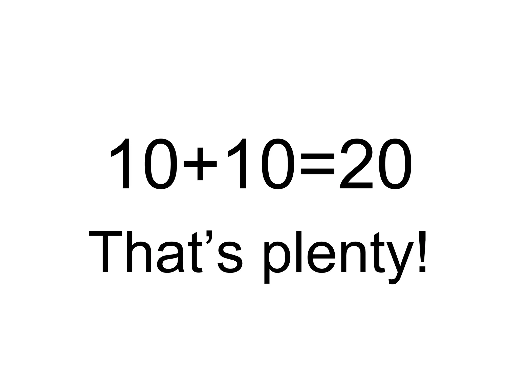 10+10=20
That’s plenty!
 