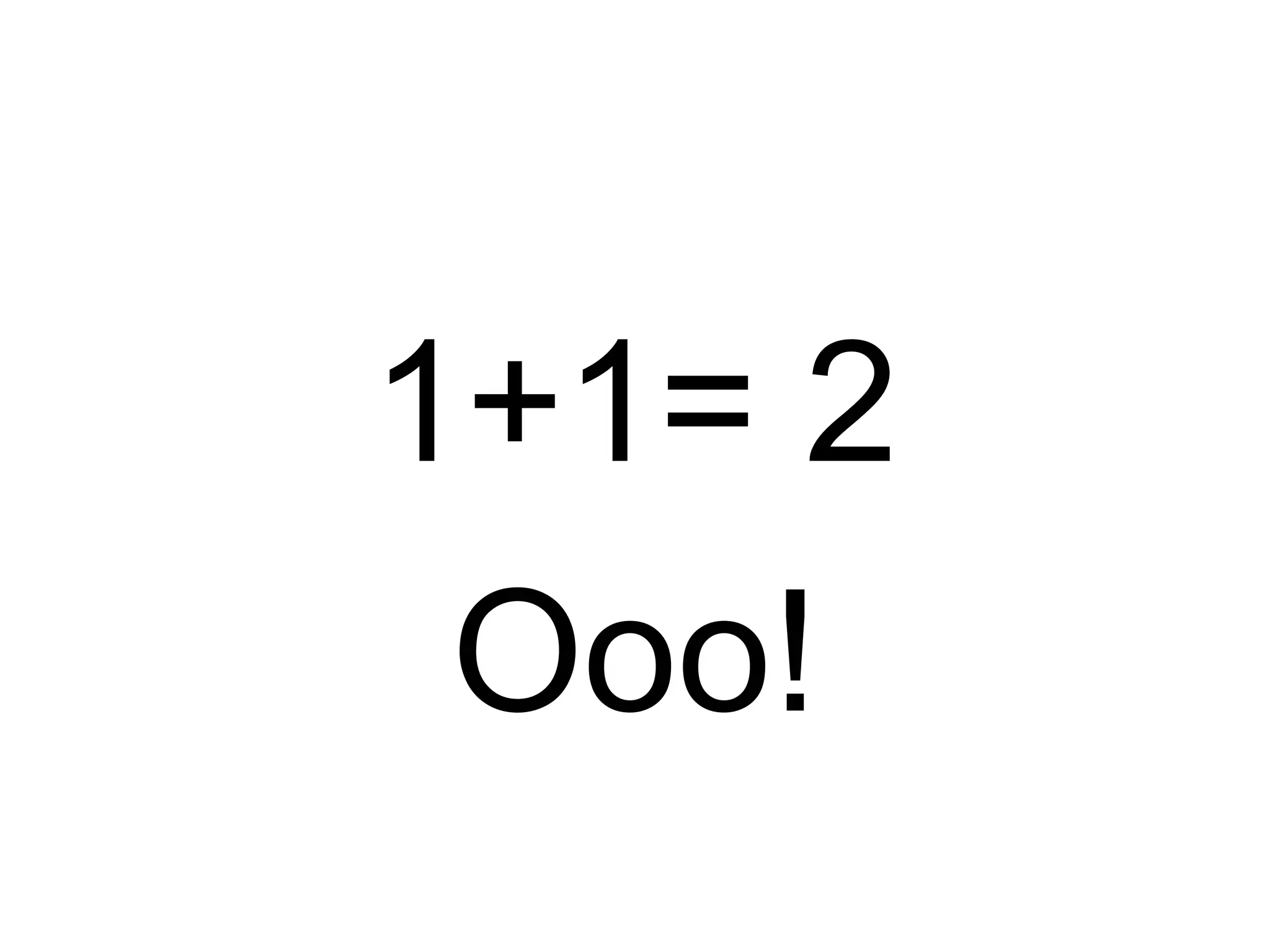 1+1= 2
Ooo!
 