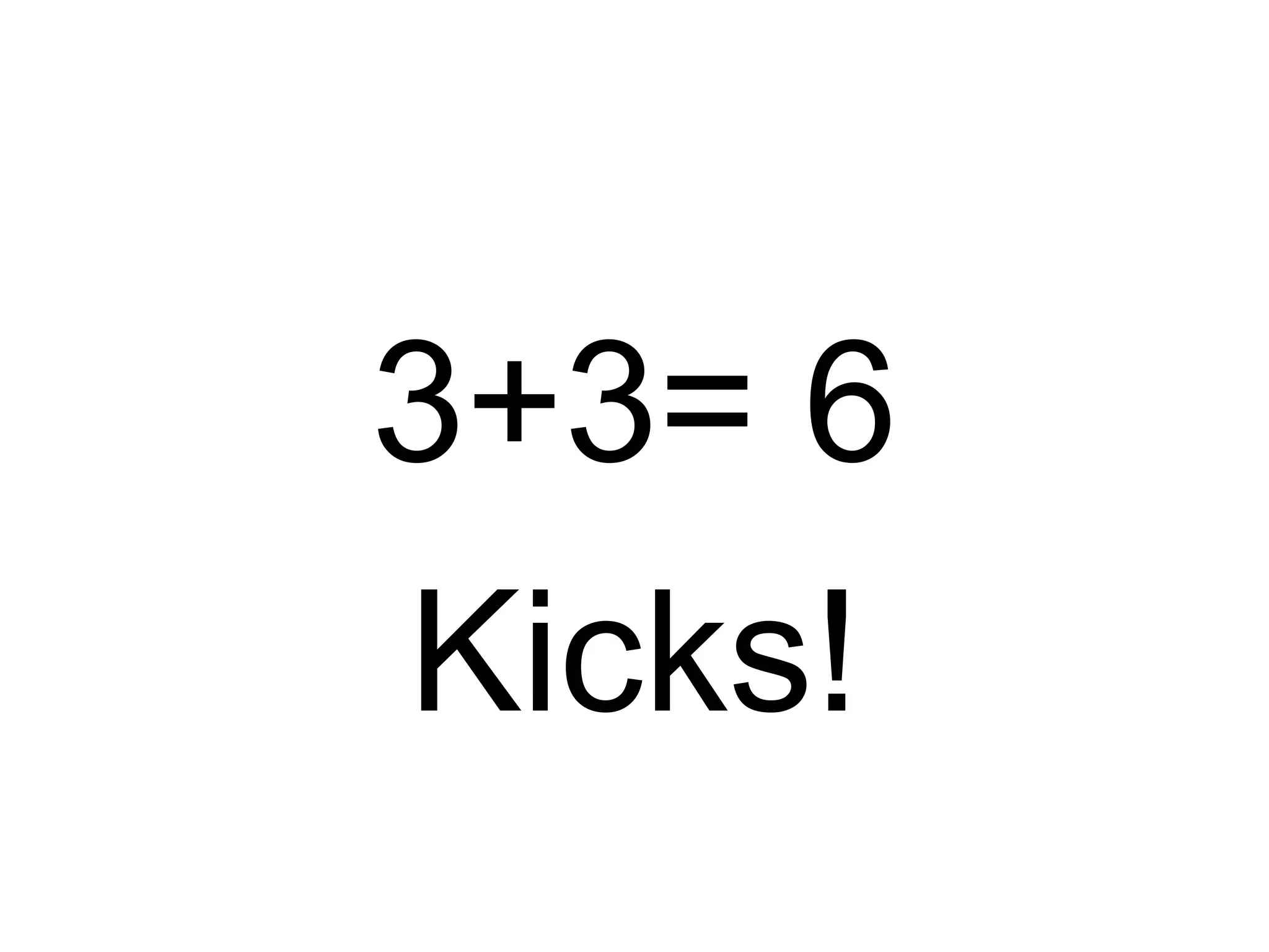 3+3= 6
Kicks!
 