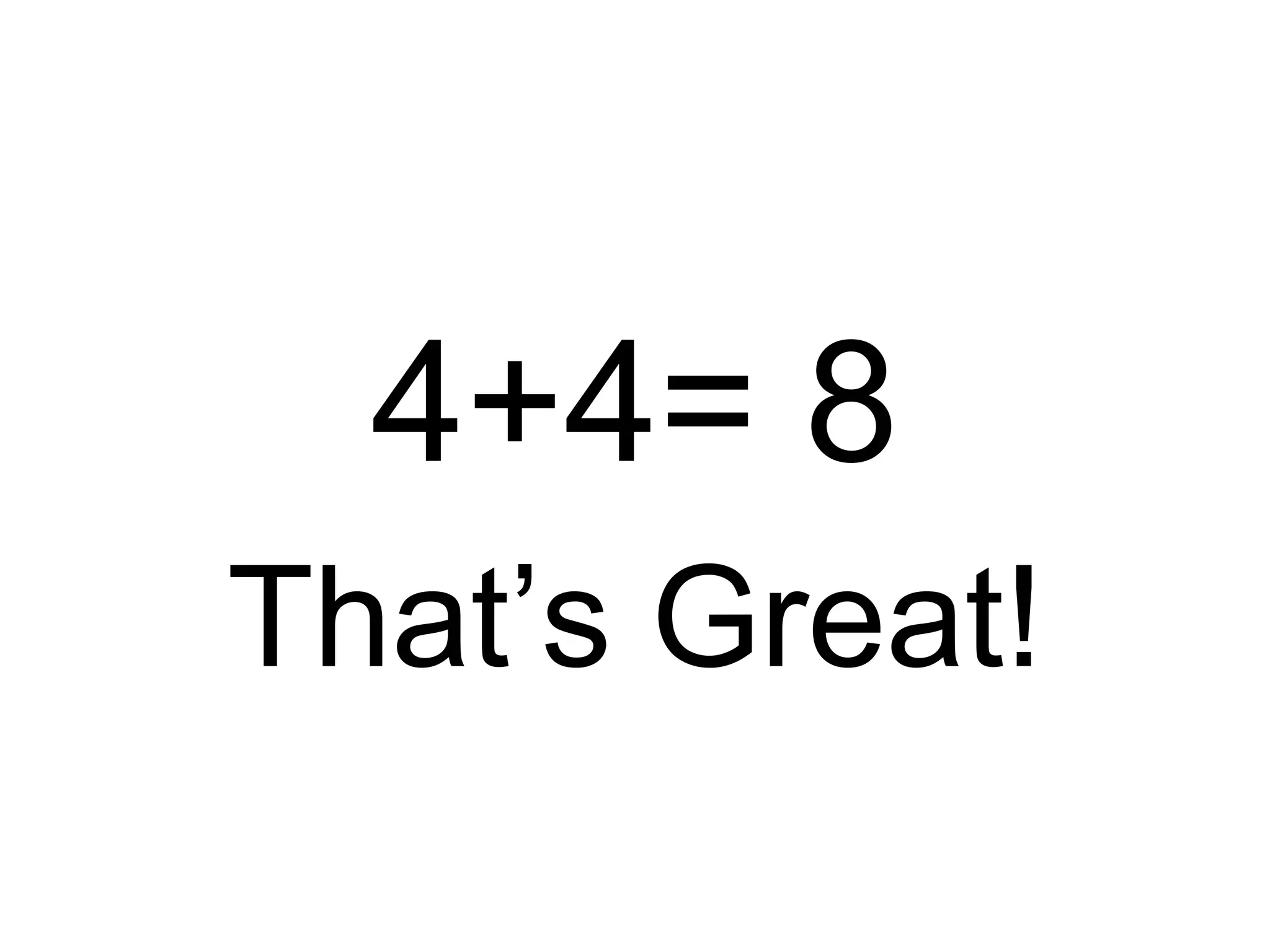 4+4= 8
That’s Great!
 