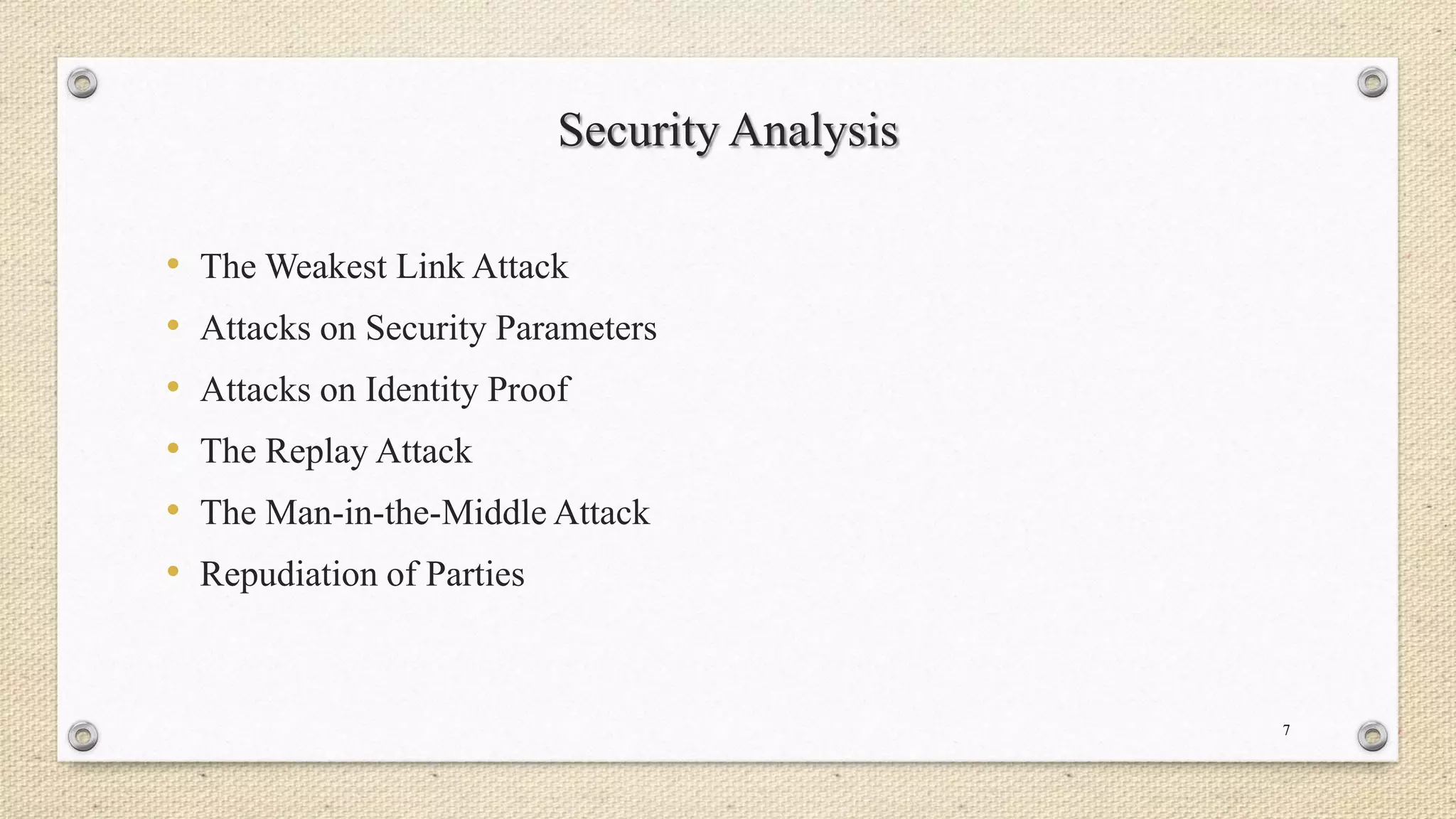 Security Analysis
•
•
•
•
•
•

The Weakest Link Attack
Attacks on Security Parameters
Attacks on Identity Proof
The Replay Attack
The Man-in-the-Middle Attack
Repudiation of Parties

7

 