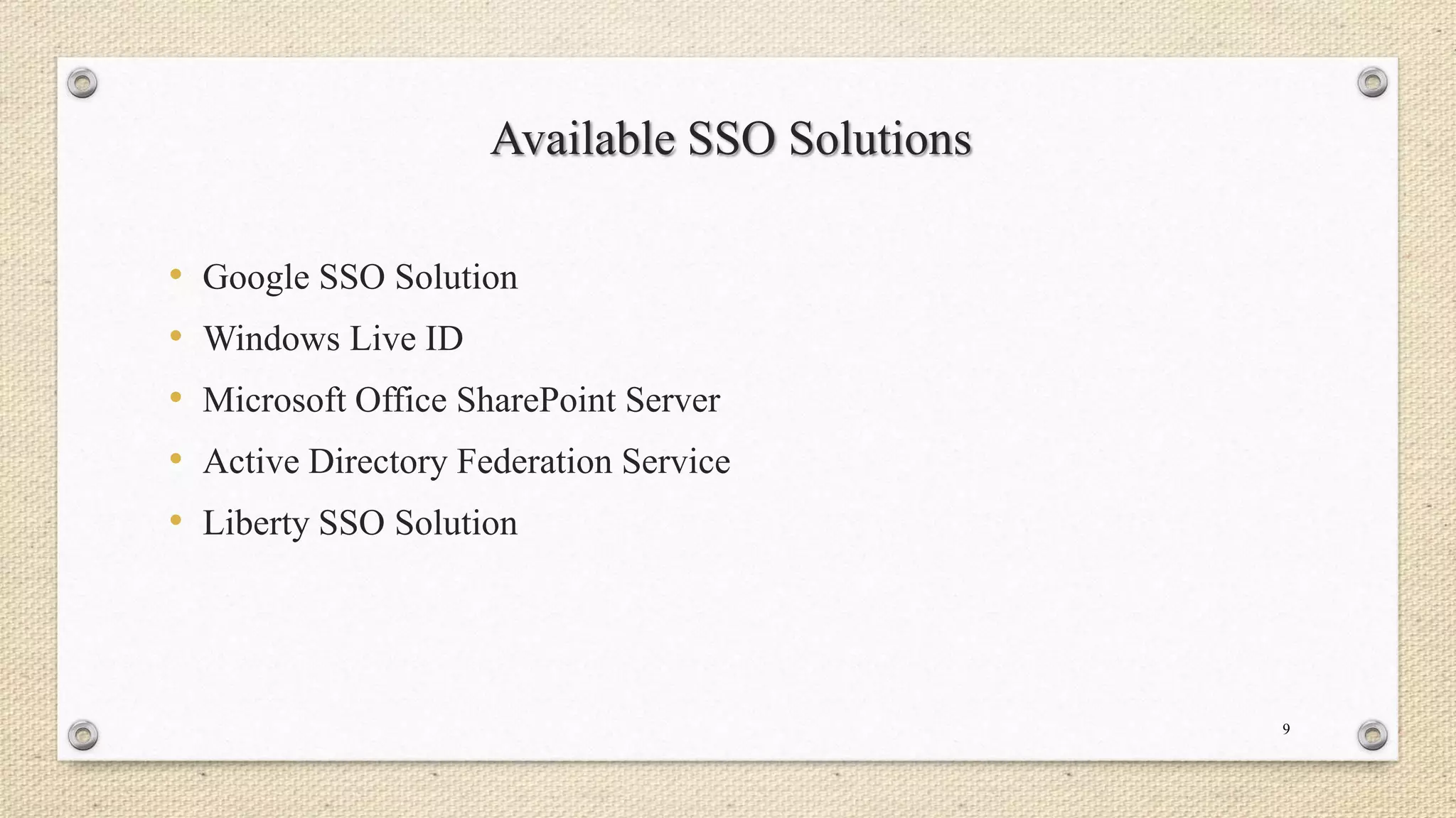 Available SSO Solutions
•
•
•
•
•

Google SSO Solution
Windows Live ID
Microsoft Office SharePoint Server
Active Directory Federation Service
Liberty SSO Solution

9

 