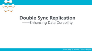 Double Sync Replication
——Enhancing Data Durability
Lixun Peng @ Alibaba Cloud Compute
 