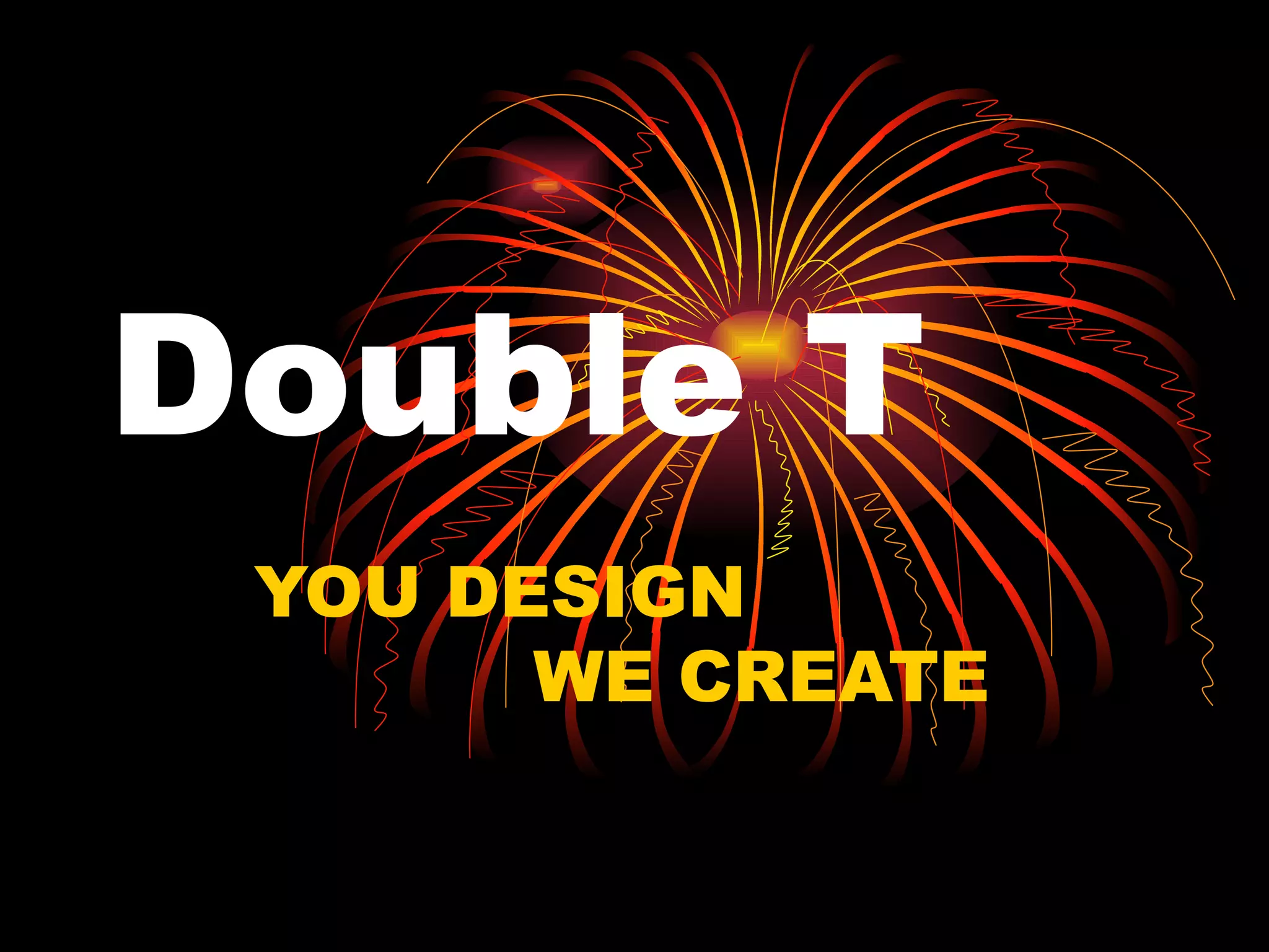 Double T YOU DESIGN WE CREATE