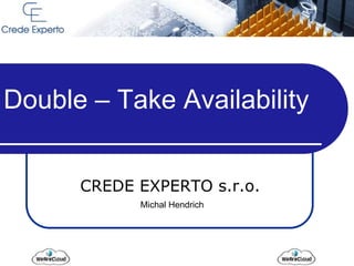 Double – Take Availability
CREDE EXPERTO s.r.o.
Michal Hendrich
 