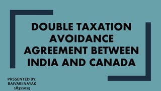 DOUBLE TAXATION
AVOIDANCE
AGREEMENT BETWEEN
INDIA AND CANADA
PRSSENTED BY:
BAIVABI NAYAK
18311015
 