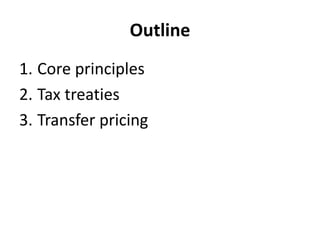 Outline
1. Core principles
2. Tax treaties
3. Transfer pricing
 