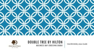DOUBLE TREE BY HILTON
BUSINESS BAY CROSSING DUBAI
WALTER BONE, ASLA CLARB
 