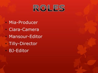 • Mia-Producer
• Ciara-Camera
• Mansour-Editor
• Tilly-Director
• BJ-Editor
 
