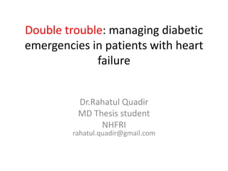 Double trouble: managing diabetic
emergencies in patients with heart
failure
Dr.Rahatul Quadir
MD Thesis student
NHFRI
rahatul.quadir@gmail.com
 