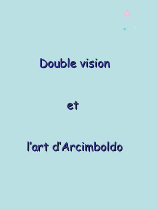 Double vision


       et


l’art d’Arcimboldo
 