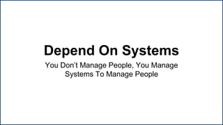 Depend On Systems
You Don’t Manage People, You Manage
Systems To Manage People
Success Key #3
 