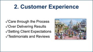 ✓Care through the Process
✓Over Delivering Results
✓Setting Client Expectations
✓Testimonials and Reviews
2. Customer Experience
 