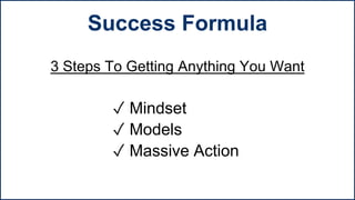 3 Steps To Getting Anything You Want
✓ Mindset
✓ Models
✓ Massive Action
Success Formula
 