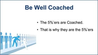 • The 5%’ers are Coached.
• That is why they are the 5%’ers
Be Well Coached
 