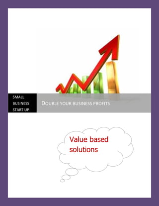 SMALL
BUSINESS   DOUBLE YOUR BUSINESS PROFITS
START UP




                      Value based
                      solutions
 