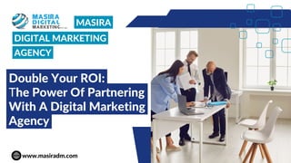 DIGITAL MARKETING
AGENCY
www.masiradm.com
MASIRA
Double Your ROI:
The Power Of Partnering
With A Digital Marketing
Agency
 