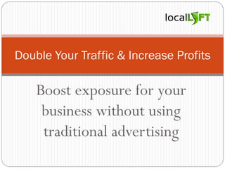 Boost exposure for your
business without using
traditional advertising
Double Your Traffic & Increase Profits
 