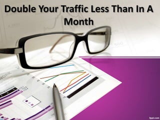 Double Your Traffic Less Than In A
Month
 