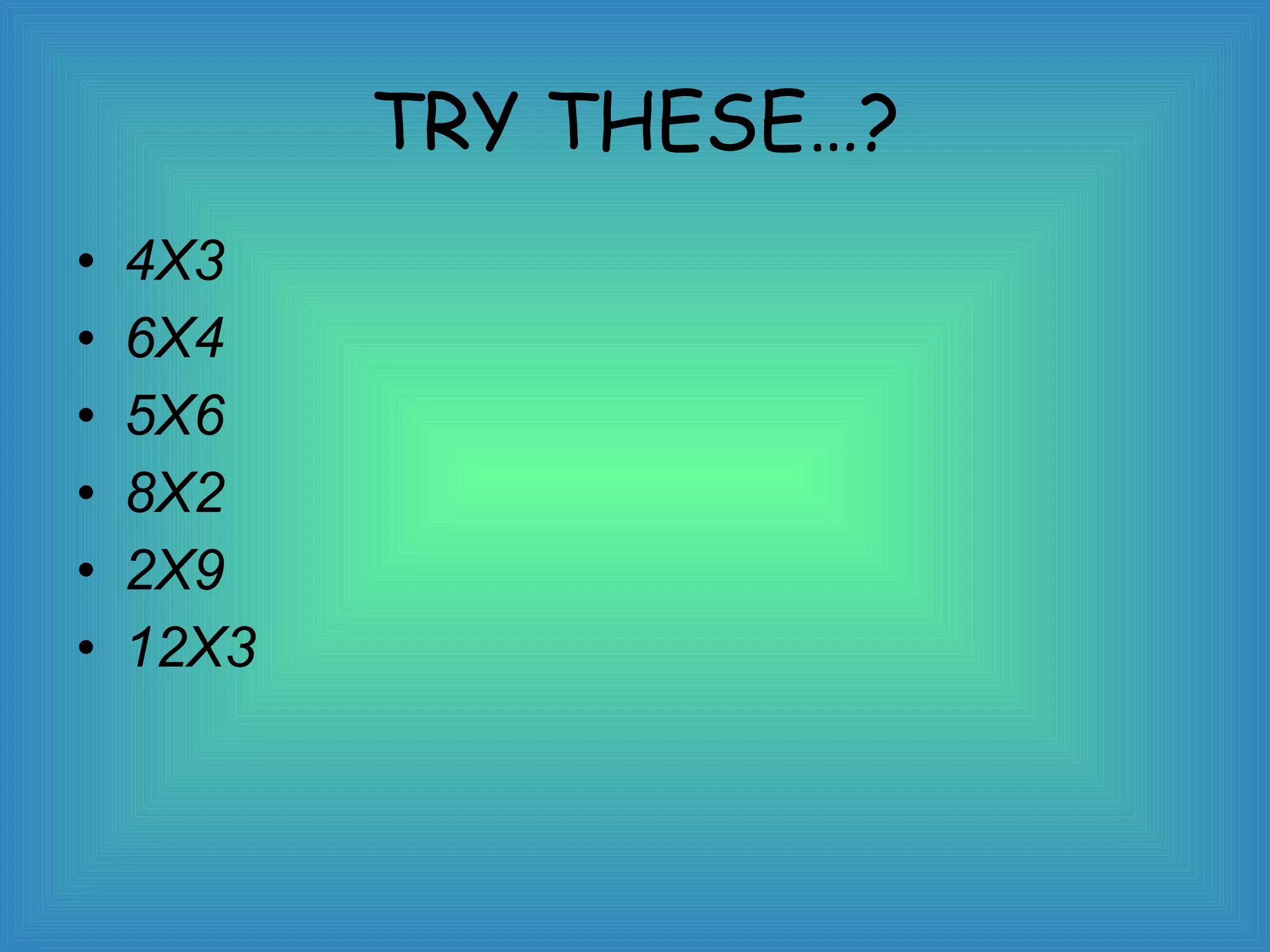 TRY THESE…? 4X3 6X4 5X6 8X2 2X9 12X3