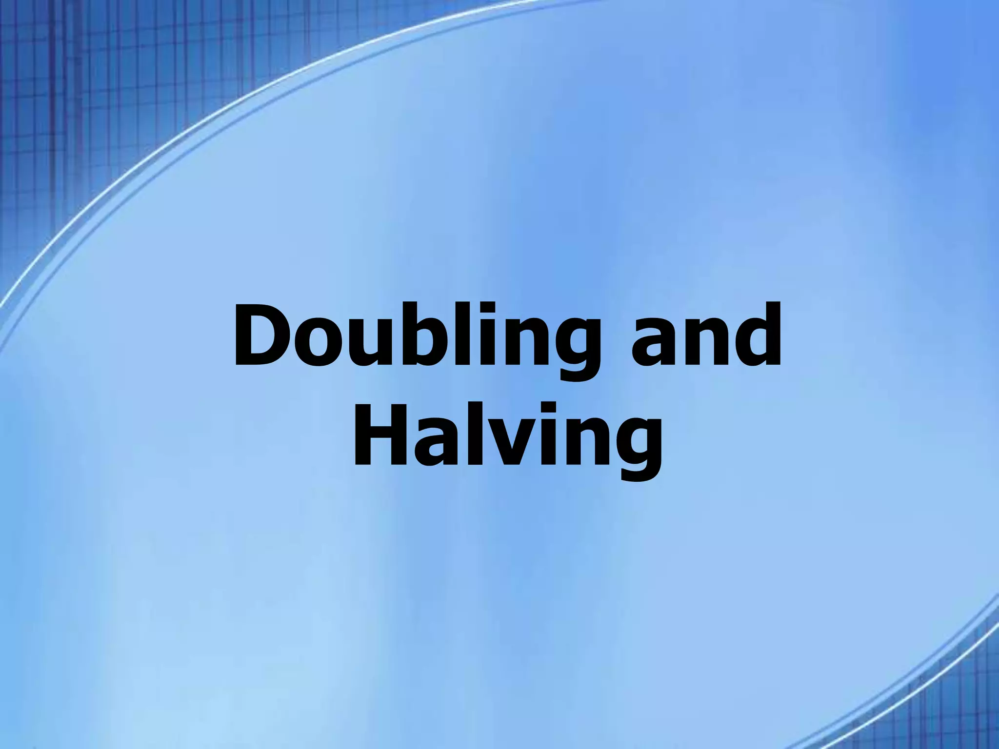 Doubling and
Halving