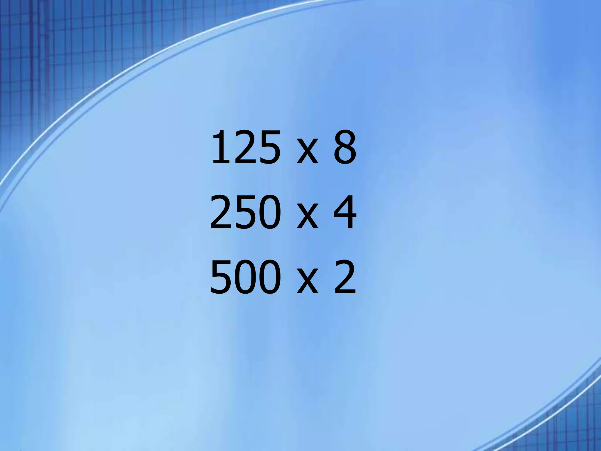 125 x 8
250 x 4
500 x 2