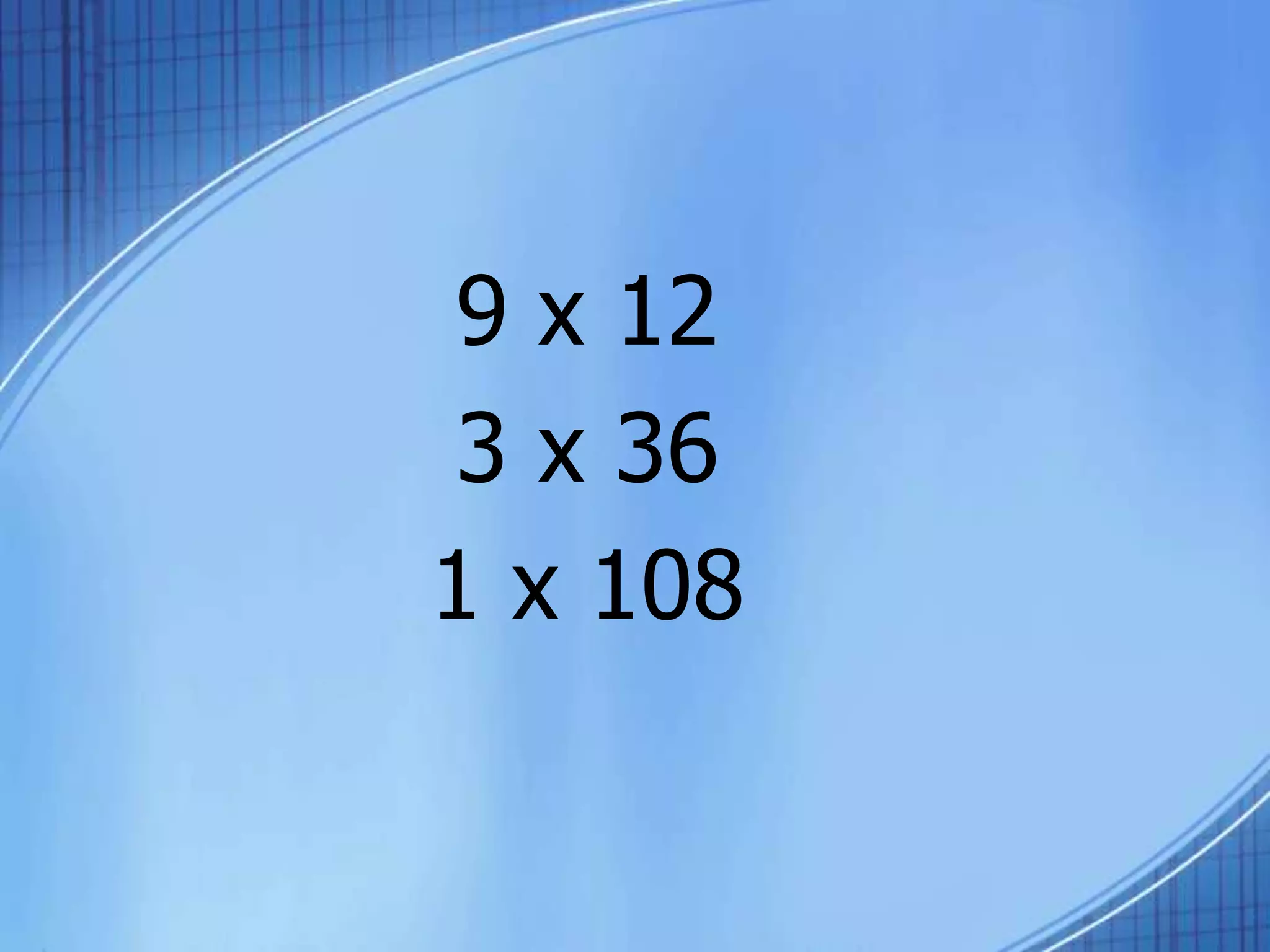 9 x 12
3 x 36
1 x 108