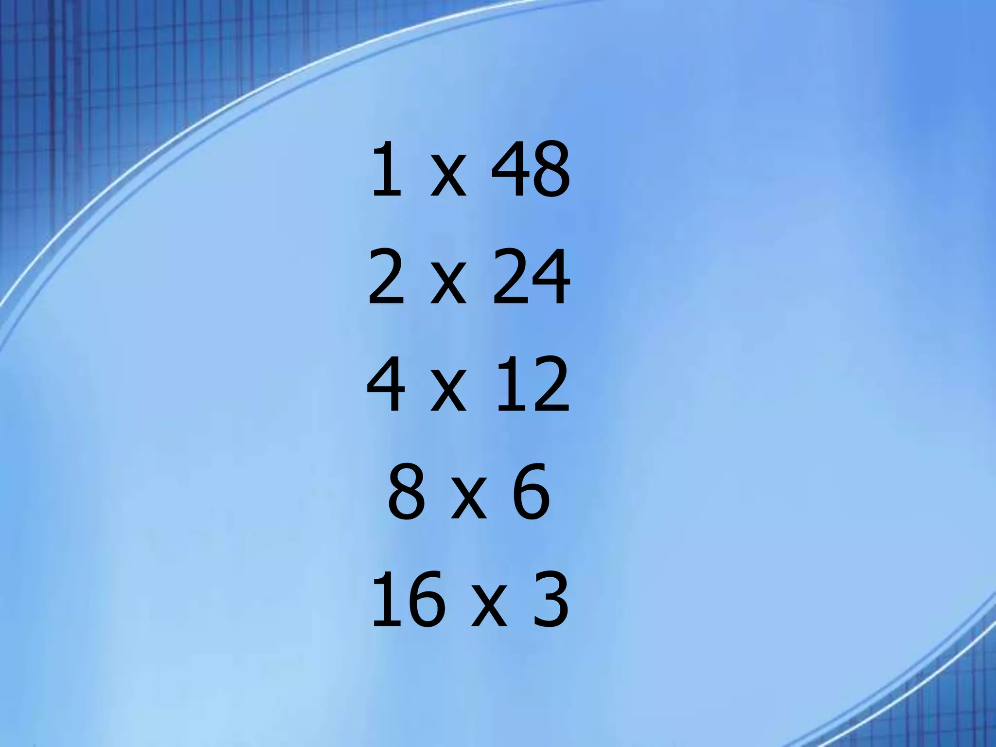 1 x 48
2 x 24
4 x 12
8 x 6
16 x 3