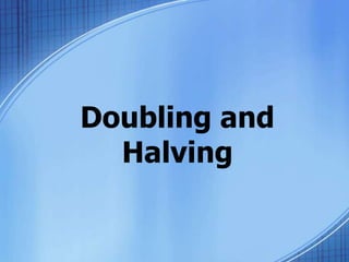 Doubling and
Halving
 