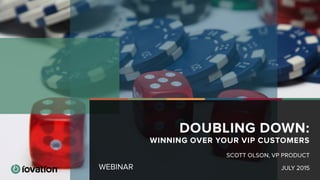 WEBINAR
DOUBLING DOWN:
WINNING OVER YOUR VIP CUSTOMERS
JULY 2015
SCOTT OLSON, VP PRODUCT
 