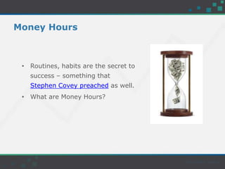 Money Hours
• Routines, habits are the secret to
success – something that
Stephen Covey preached as well.
• What are Money Hours?
 