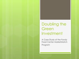 Doubling the Green Investment A Case Study of the Fondy Food Center MarketMatch Program 