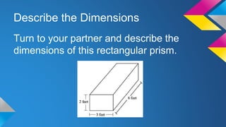 Describe the Dimensions
Turn to your partner and describe the
dimensions of this rectangular prism.
 
